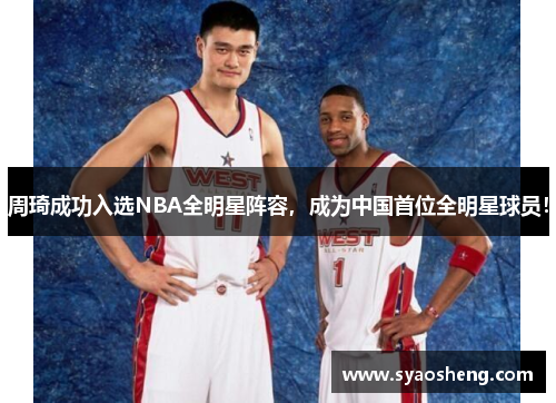 周琦成功入选NBA全明星阵容，成为中国首位全明星球员！